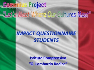 IMPACT QUESTIONNAIRE
      STUDENTS


     Istituto Comprensivo
    “G. Lombardo Radice”
 