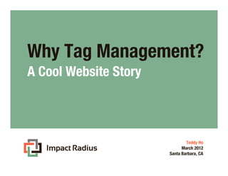 Why Tag Management?
A Cool Website Story



                               Teddy Ho
                             March 2012
                       Santa Barbara, CA
 