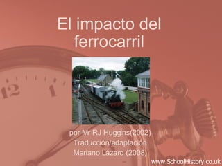 El impacto del ferrocarril por Mr RJ Huggins(2002) Traducción/adaptación Mariano Lázaro (2008) www.SchoolHistory.co.uk 