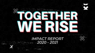 IMPACT REPORT
2020 - 2021
TOGETHER
WE RISE
TOGETHER
WE RISE
TOGETHER
WE RISE
 