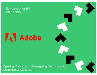 SuitUp with Adobe
06.07.2021
Opening Doors and Reimagining Pathways for
Students Everywhere…
 