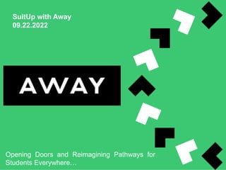 SuitUp with Away
09.22.2022
Opening Doors and Reimagining Pathways for
Students Everywhere…
 