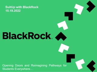 SuitUp with BlackRock
10.19.2022
Opening Doors and Reimagining Pathways for
Students Everywhere…
 