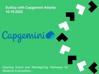 SuitUp with Capgemini Atlanta
10.19.2022
Opening Doors and Reimagining Pathways for
Students Everywhere…
 