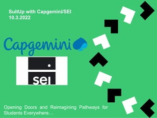 SuitUp with Capgemini/SEI
10.3.2022
Opening Doors and Reimagining Pathways for
Students Everywhere…
 