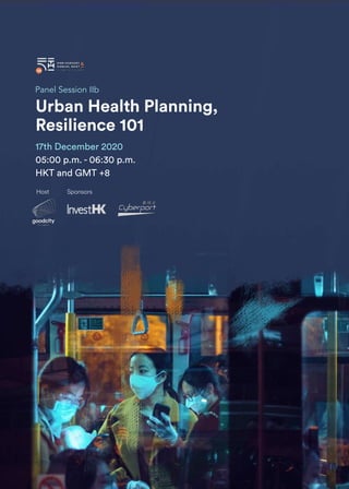 IMPACT REPORT FUTURE CITY SUMMIT 2020 112
Panel Session IIb
Urban Health Planning,
Resilience 101
Sponsors
Host
17th December 2020
05:00 p.m. - 06:30 p.m.
HKT and GMT +8
 