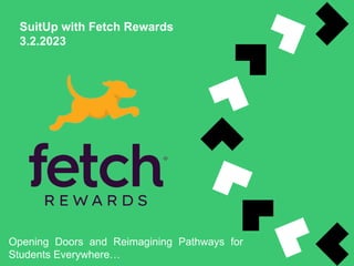 SuitUp with Fetch Rewards
3.2.2023
Opening Doors and Reimagining Pathways for
Students Everywhere…
 