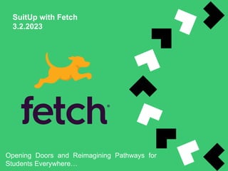 SuitUp with Fetch
3.2.2023
Opening Doors and Reimagining Pathways for
Students Everywhere…
 