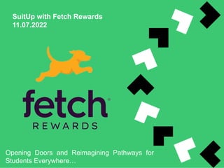 SuitUp with Fetch Rewards
11.07.2022
Opening Doors and Reimagining Pathways for
Students Everywhere…
 