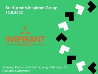 SuitUp with Inspirant Group
12.8.2022
Opening Doors and Reimagining Pathways for
Students Everywhere…
 