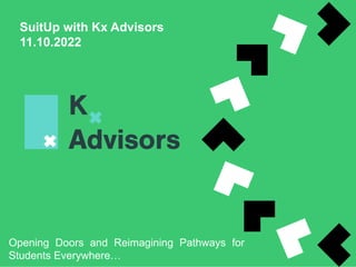 SuitUp with Kx Advisors
11.10.2022
Opening Doors and Reimagining Pathways for
Students Everywhere…
 