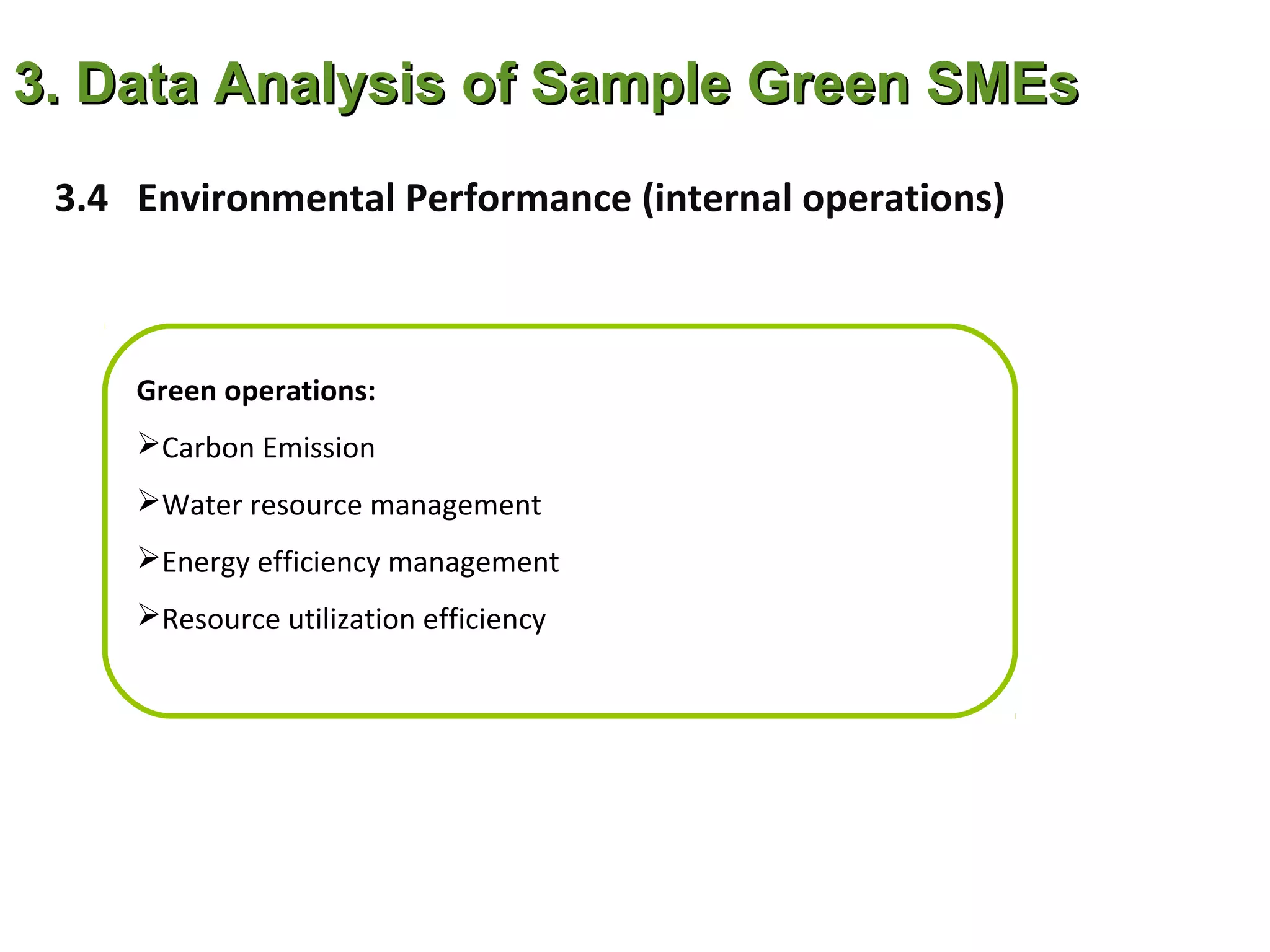 3. Data Analysis of Sample Green SMEs
 3.4 Environmental Performance (internal operations)



     Green operations:
     Carbon Emission
     Water resource management
     Energy efficiency management
     Resource utilization efficiency
 