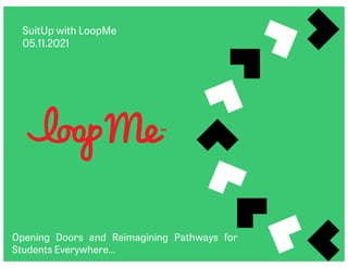 SuitUp with LoopMe
05.11.2021
Opening Doors and Reimagining Pathways for
Students Everywhere…
 