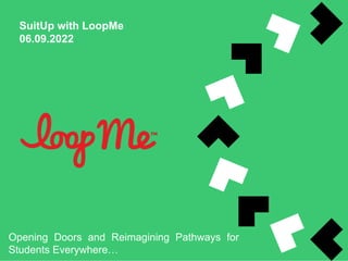 SuitUp with LoopMe
06.09.2022
Opening Doors and Reimagining Pathways for
Students Everywhere…
 