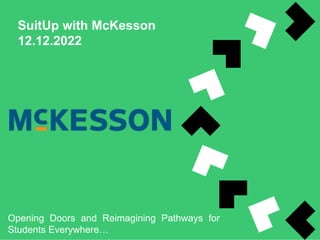 SuitUp with McKesson
12.12.2022
Opening Doors and Reimagining Pathways for
Students Everywhere…
 