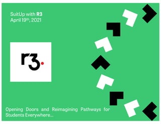 SuitUp with R3
April 19th, 2021
Opening Doors and Reimagining Pathways for
Students Everywhere…
 