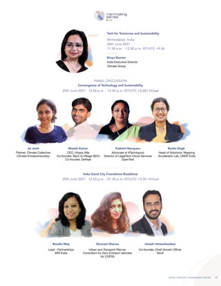 IMPACT REPORT | RAINMAKING SERIES 12
Ahmedabad, India
20th June 2021
11.30 a.m. - 12.00 p.m. IST/UTC +5:30
20th June 2021 . 12.00 p.m. - 12.45 p.m. IST/UTC +5:30 | Virtual
20th June 2021 . 12.50 p.m. - 01.30 p.m. IST/UTC +5:30 | Virtual
Tech for Tomorrow and Sustainability
KEYNOTE
Divya Sharma
India Executive Director
Climate Group
Jui Joshi Padmini Narayana
Manish Kumar Rozita Singh
Partner, Climate Collective
Climate Entrepreneurship
Advocate of #Tech4good
Director of LegalTech Cloud Services
OpenText
CEO, Utopia Ville
Co-founder, Back to Village (B2V)
Co-founder, DeHaat
Head of Solutions, Mapping
Accelerator Lab, UNDP India
Convergence of Technology and Sustainability
PANEL DISCUSSION
Roselin Minj Shravani Sharma Umesh Uttamchandani
Lead - Partnerships
WRI India
Urban and Transport Planner
Consultant for Zero Emission Vehicles
for COP26
Co-founder, Chief Growth Officer
DevX
India Good City Foundation Roadshow
 