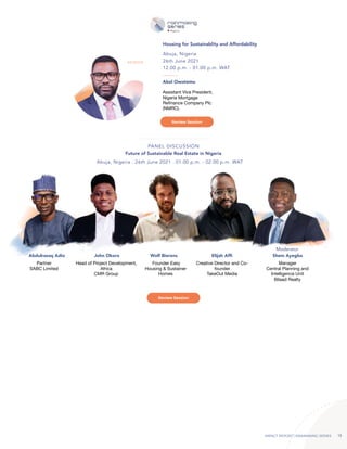 IMPACT REPORT | RAINMAKING SERIES 13
Abel Owotemu
Assistant Vice President,
Nigeria Mortgage
Refinance Company Plc
(NMRC).
Abuja, Nigeria
26th June 2021
12.00 p.m. - 01.00 p.m. WAT
Housing for Sustainablity and Affordability
KEYNOTE
Partner
SABC Limited
Head of Project Development,
Africa
CMR Group
Founder Easy
Housing & Sustainer
Homes
Creative Director and Co-
founder
TakeOut Media
Manager
Central Planning and
Intelligence Unit
Bilaad Realty
Abdulrazaq Adio John Okoro Wolf Bierens Elijah Affi Shem Ayegba
Abuja, Nigeria . 26th June 2021 . 01.00 p.m. - 02.00 p.m. WAT
Future of Sustainable Real Estate in Nigeria
PANEL DISCUSSION
Moderator
Review Session
Review Session
 