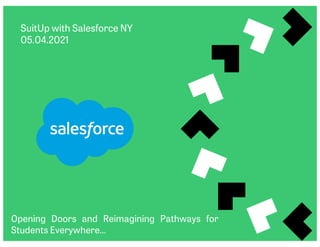 SuitUp with Salesforce NY
05.04.2021
Opening Doors and Reimagining Pathways for
Students Everywhere…
 