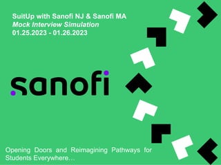 SuitUp with Sanofi NJ & Sanofi MA
Mock Interview Simulation
01.25.2023 - 01.26.2023
Opening Doors and Reimagining Pathways for
Students Everywhere…
 