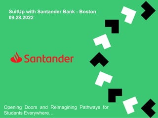 SuitUp with Santander Bank - Boston
09.28.2022
Opening Doors and Reimagining Pathways for
Students Everywhere…
 