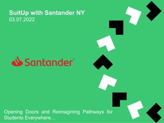 SuitUp with Santander NY
03.07.2022
Opening Doors and Reimagining Pathways for
Students Everywhere…
 