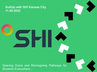 SuitUp with SHI Kansas City
11.09.2022
Opening Doors and Reimagining Pathways for
Students Everywhere…
 