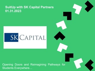 SuitUp with SK Capital Partners
01.31.2023
INSERT
COMPANY
LOGO
Opening Doors and Reimagining Pathways for
Students Everywh...