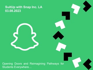 SuitUp with Snap Inc. LA
03.08.2023
Opening Doors and Reimagining Pathways for
Students Everywhere…
 
