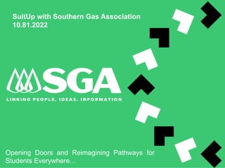 SuitUp with Southern Gas Association
10.81.2022
Opening Doors and Reimagining Pathways for
Students Everywhere…
 
