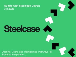SuitUp with Steelcase Detroit
3.8.2023
Opening Doors and Reimagining Pathways for
Students Everywhere…
 