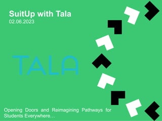 SuitUp with Tala
02.06.2023
Opening Doors and Reimagining Pathways for
Students Everywhere…
 