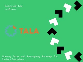 SuitUp with Tala
11.08.2021
Opening Doors and Reimagining Pathways for
Students Everywhere…
 