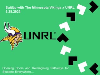 SuitUp with The Minnesota Vikings x UNRL
3.28.2023
Opening Doors and Reimagining Pathways for
Students Everywhere…
 