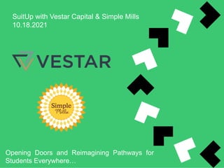 SuitUp with Vestar Capital & Simple Mills
10.18.2021
Opening Doors and Reimagining Pathways for
Students Everywhere…
 