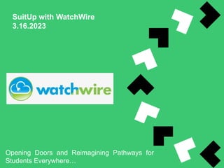 SuitUp with WatchWire
3.16.2023
Opening Doors and Reimagining Pathways for
Students Everywhere…
 
