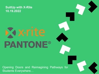 SuitUp with X-Rite
10.19.2022
Opening Doors and Reimagining Pathways for
Students Everywhere…
 