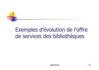 Exemples d’évolution de l’offre
de services des bibliothèques
Joëlle Muller 25
 