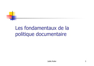 Les fondamentaux de la
politique documentaire
Joëlle Muller 3
 
