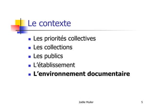 Joëlle Muller 5
Le contexte
  Les priorités collectives
  Les collections
  Les publics
  L’établissement
  L’environnement documentaire
 