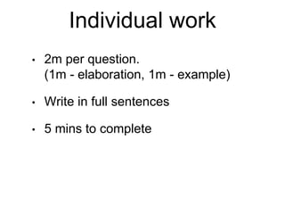 Individual work
• 2m per question.
(1m - elaboration, 1m - example)
• Write in full sentences
• 5 mins to complete
 