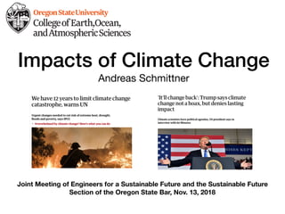 Impacts of Climate Change
Andreas Schmittner
Joint Meeting of Engineers for a Sustainable Future and the Sustainable Future
Section of the Oregon State Bar, Nov. 13, 2018
 