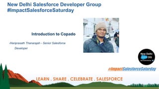New Delhi Salesforce Developer Group
#ImpactSalesforceSaturday
Introduction to Copado
-Hariprasath Thanarajah - Senior Salesforce
Developer
LEARN . SHARE . CELEBRATE . SALESFORCE
 