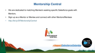 Mentorship Central
• We are dedicated to matching Mentee's seeking specific Salesforce goals with
Mentors.
• Sign up as a Mentor or Mentee and connect with other Mentors/Mentees
• http://bit.ly/SFMentorshipCentral
 