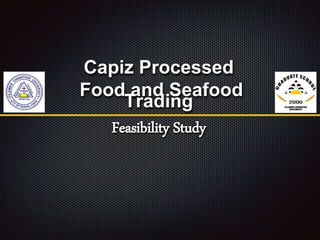 Capiz Processed
Food and Seafood
Trading
Feasibility Study
 