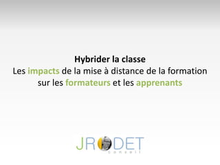 Hybrider la classe
Les impacts de la mise à distance de la formation
sur les formateurs et les apprenants
 