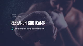 RESEARCH BOOTCAMP
HOSTED BY STUART WHYTE, FOUNDING DIRECTOR
 