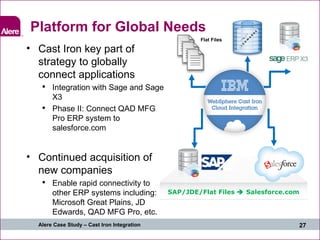 Platform for Global Needs Flat Files SAP/JDE/Flat Files    Salesforce.com <ul><li>Cast Iron key part of strategy to globa...