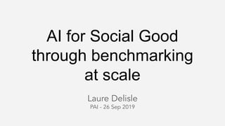 AI for Social Good
through benchmarking
at scale
Laure Delisle
PAI - 26 Sep 2019
 