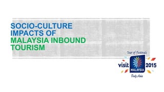 SOCIO-CULTURE
IMPACTS OF
MALAYSIA INBOUND
TOURISM
 